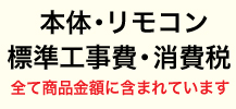 本体・リモコン・標準工事費・消費税全て商品金額に含まれています。