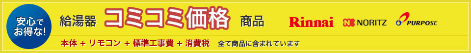 安心で お得な！給湯器コミコミ価格商品　本体 + リモコン + 標準工事費 + 消費税　全て商品に含まれています