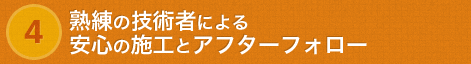 熟練の技術者による安心の施工とアフターフォロー