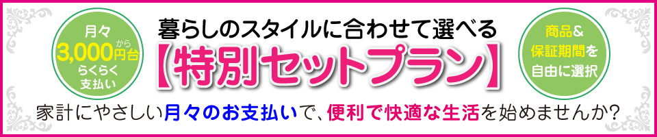 暮らしのスタイルに合わせて選べる【特別セットプラン】