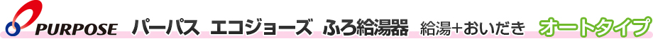 パーパス　エコジョーズ　ふろ給湯器　給油+おいだき　オートタイプ